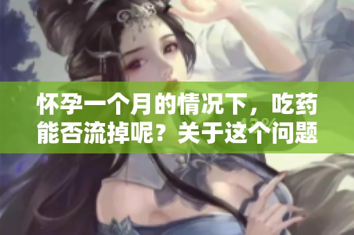 怀孕一个月的情况下，吃药能否流掉呢？关于这个问题的探讨与建议。