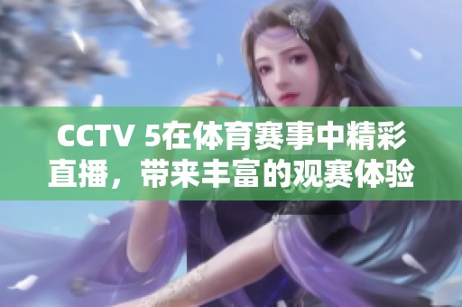 CCTV 5在**赛事中精彩直播，带来丰富的观赛体验与精彩瞬间。