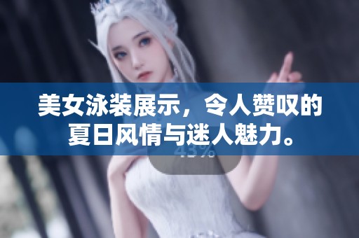 美女泳装展示，令人赞叹的夏日风情与迷人魅力。