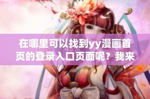 在哪里可以找到yy漫画首页的登录入口页面呢？我来为大家详细介绍一下。