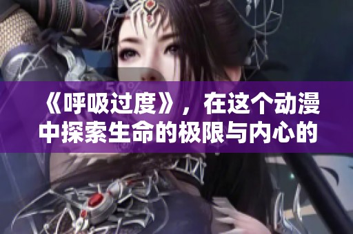 《呼吸过度》，在这个动漫中探索生命的极限与内心的挣扎