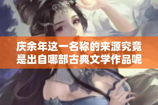 庆余年这一名称的来源究竟是出自哪部古典文学作品呢