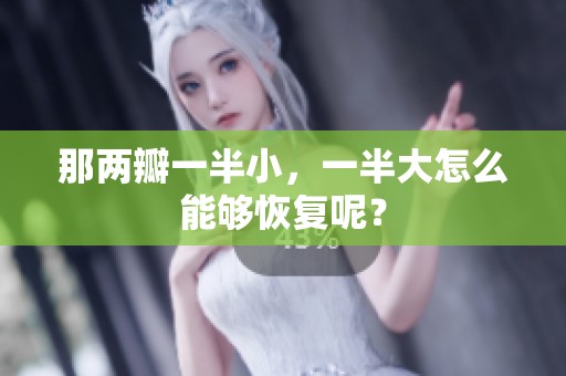 那两瓣一半小，一半大怎么能够恢复呢？
