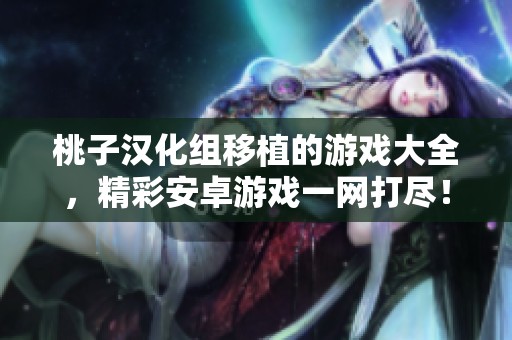 桃子汉化组移植的游戏大全，精彩安卓游戏一网打尽！