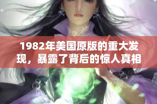 1982年美国原版的重大发现，暴露了背后的惊人真相