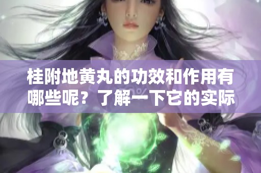 桂附地黄丸的功效和作用有哪些呢？了解一下它的实际效果。