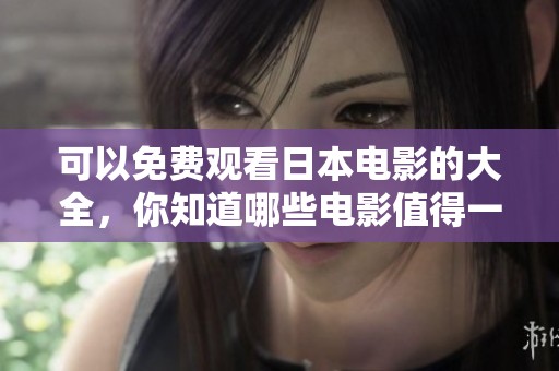 可以免费观看日本电影的大全，你知道哪些电影值得一看呢