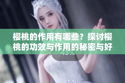 樱桃的作用有哪些？探讨樱桃的功效与作用的秘密与好处