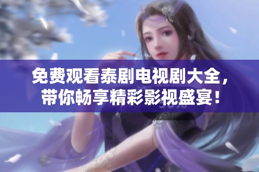 免费观看泰剧电视剧大全，带你畅享精彩影视盛宴！