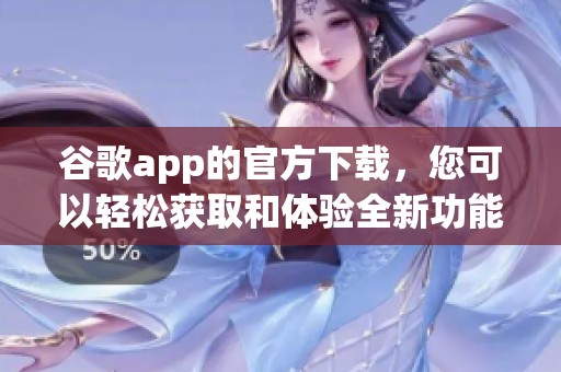 谷歌app的官方下载，您可以轻松获取和体验全新功能