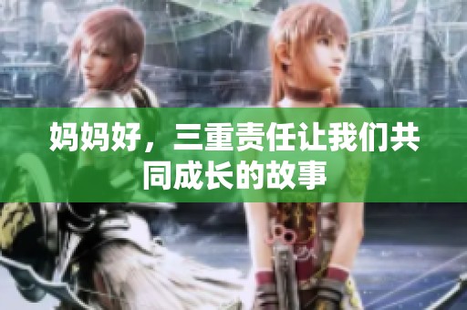 妈妈好，三重责任让我们共同成长的故事