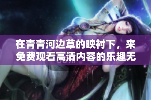 在青青河边草的映衬下，来免费观看高清内容的乐趣无限