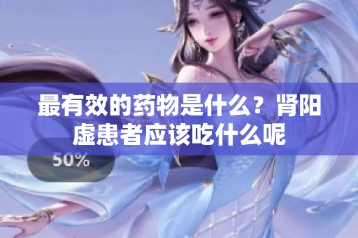 最有效的药物是什么？肾阳虚患者应该吃什么呢