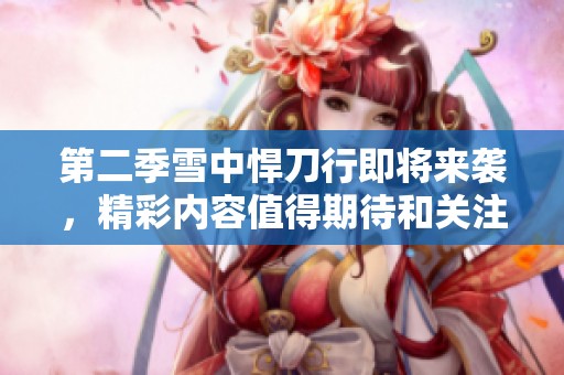 第二季雪中悍刀行即将来袭，精彩内容值得期待和关注