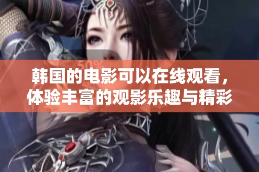 韩国的电影可以在线观看，体验丰富的观影乐趣与精彩内容