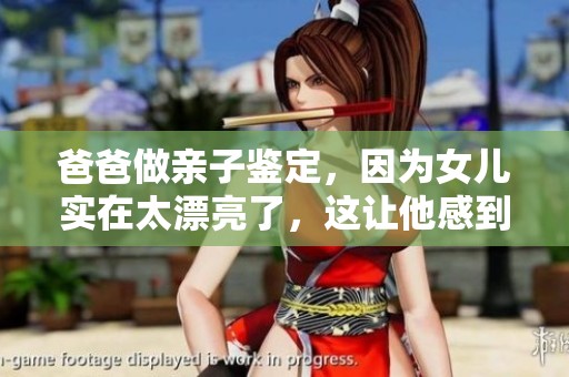 爸爸做亲子鉴定，因为女儿实在太漂亮了，这让他感到惊讶