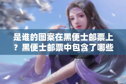 是谁的图案在黑便士邮票上？黑便士邮票中包含了哪些故事与历史？