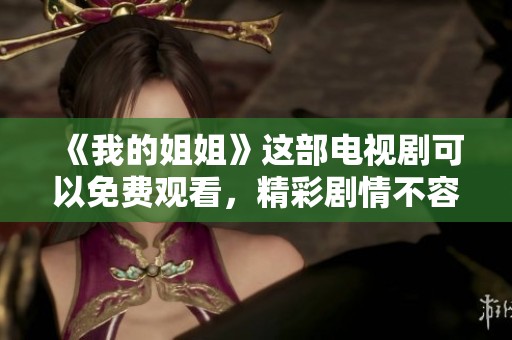 《我的姐姐》这部电视剧可以免费观看，精彩剧情不容错过！