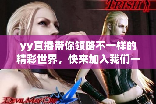 yy直播带你领略不一样的精彩世界，快来加入我们一起畅享欢乐！
