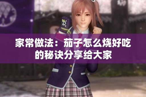家常做法：茄子怎么烧好吃的秘诀分享给大家