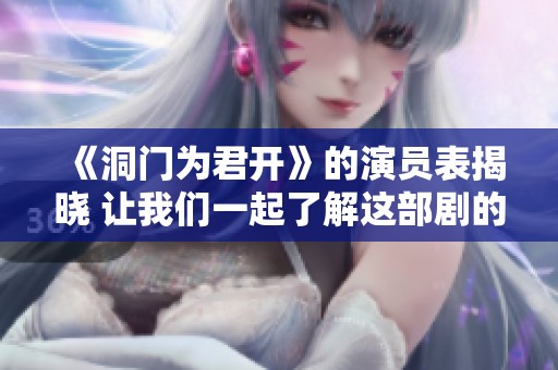 《洞门为君开》的演员表揭晓 让我们一起了解这部剧的精彩演员阵容