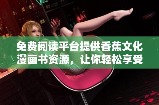 免费阅读平台提供香蕉文化漫画书资源，让你轻松享受精彩内容