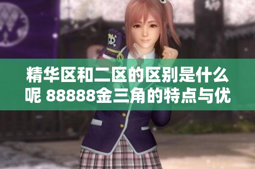 精华区和二区的区别是什么呢 88888金三角的特点与优势解析