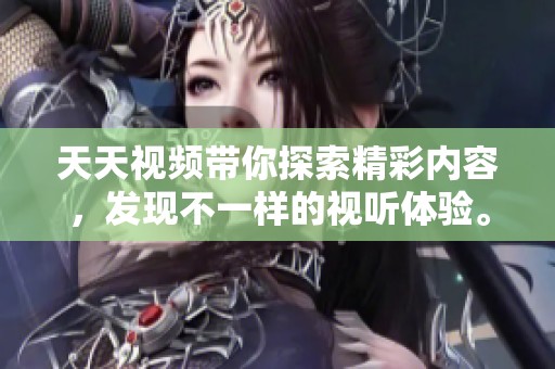 天天视频带你探索精彩内容，发现不一样的视听体验。