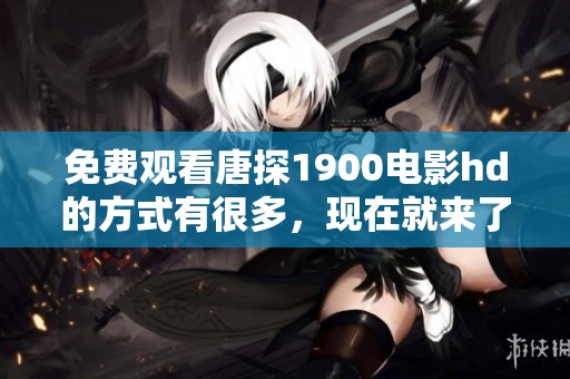 免费观看唐探1900电影hd的方式有很多，现在就来了解一下吧