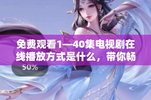 免费观看1—40集电视剧在线播放方式是什么，带你畅享精彩剧集！