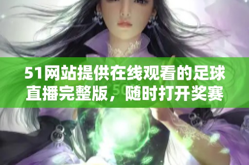 51网站提供在线观看的足球直播完整版，随时打**赛精彩瞬间