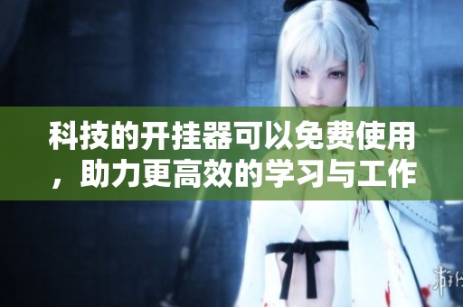 科技的开挂器可以免费使用，助力更高效的学习与工作体验