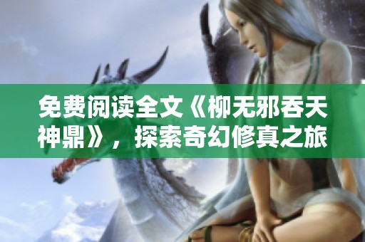 免费阅读全文《柳无邪吞天神鼎》，探索奇幻修真之旅的精彩故事
