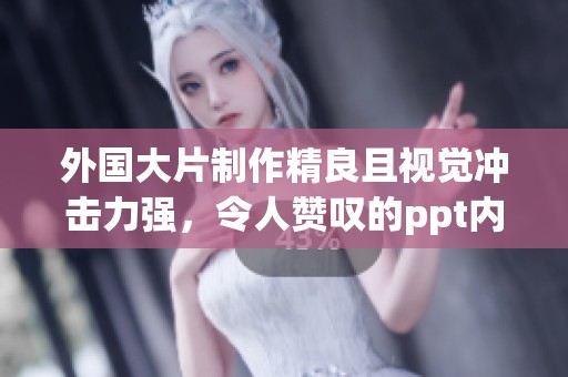 外国大片制作精良且视觉冲击力强，令人赞叹的ppt内容吸引观众的目光