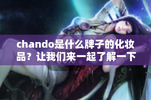 chando是什么牌子的化妆品？让我们来一起了解一下这个品牌的魅力与特色。