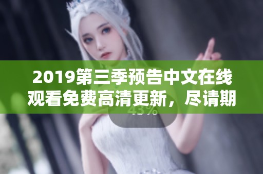 2019第三季预告中文在线观看免费高清更新，尽请期待精彩内容与惊喜不断