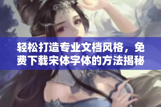 轻松打造专业文档风格，免费下载宋体字体的方法揭秘-野鹤号