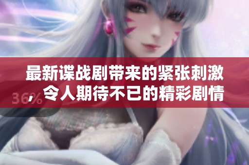 最新谍战剧带来的紧张刺激，令人期待不已的精彩剧情揭晓