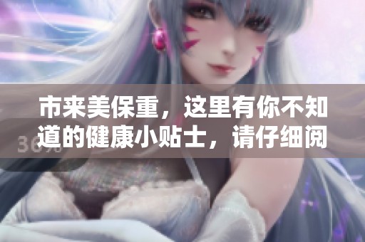 市来美保重，这里有你不知道的健康小贴士，请仔细阅读与关注。