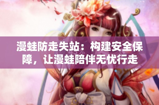 漫蛙防走失站：构建安全保障，让漫蛙陪伴无忧行走