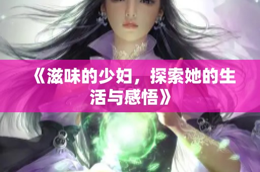 《滋味的少妇，探索她的生活与感悟》
