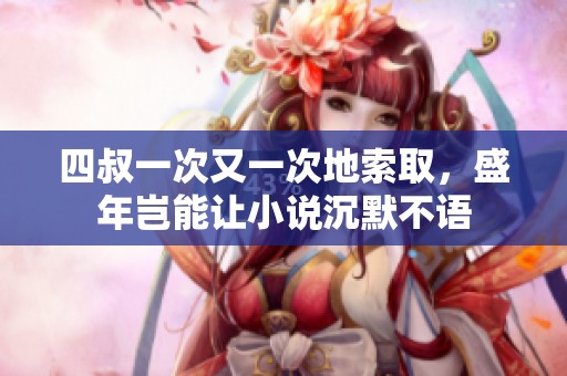 四叔一次又一次地索取，盛年岂能让小说沉默不语