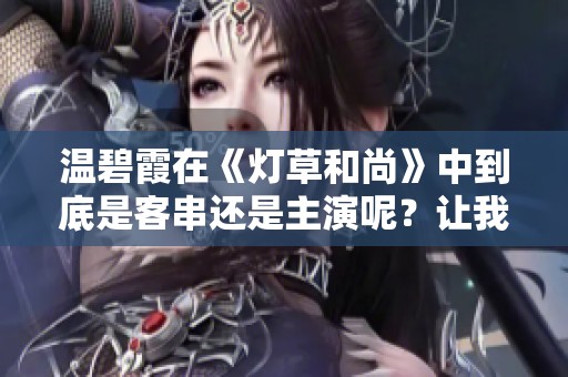 温碧霞在《灯草和尚》中到底是客串还是主演呢？让我们一起来探讨一下这个问题！