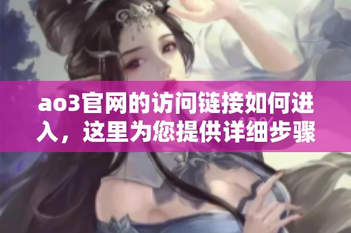 ao3官网的访问链接如何进入，这里为您提供详细步骤解析