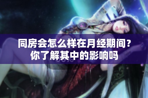 同房会怎么样在月经期间？你了解其中的影响吗