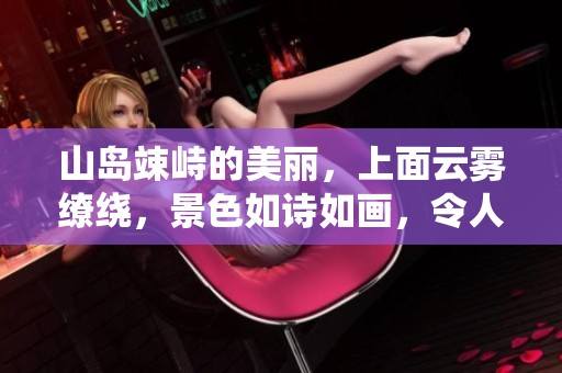 山岛竦峙的美丽，上面云雾缭绕，景色如诗如画，令人心旷神怡