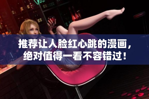 推荐让人脸红心跳的漫画，绝对值得一看不容错过！