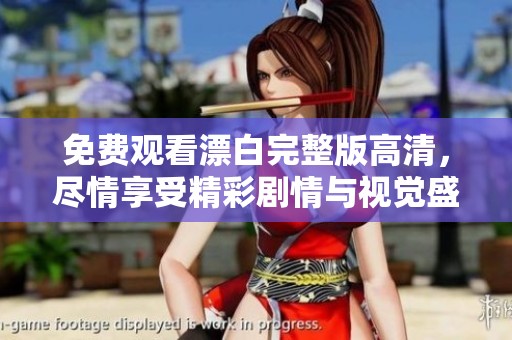 免费观看漂白完整版高清，尽情享受精彩剧情与视觉盛宴