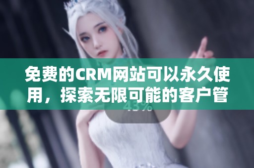 免费的CRM网站可以永久使用，探索无限可能的客户管理工具