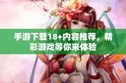 手游下载18+内容推荐，精彩游戏等你来体验